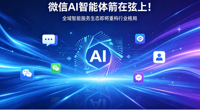 微信AI智能体箭在弦上！全域智能服务生态即将重构行业格局