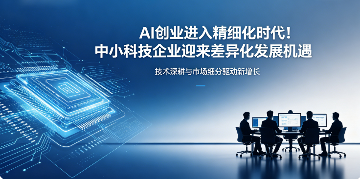AI创业进入精细化时代！中小科技企业迎来差异化发展机遇